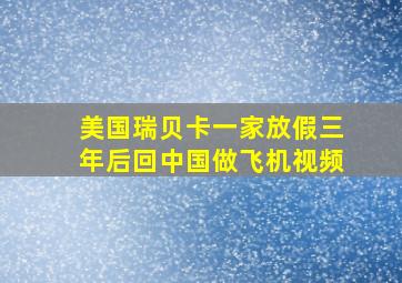 美国瑞贝卡一家放假三年后回中国做飞机视频