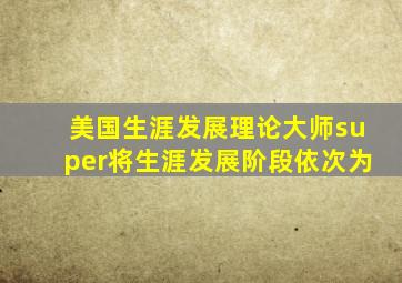 美国生涯发展理论大师super将生涯发展阶段依次为