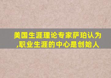 美国生涯理论专家萨珀认为,职业生涯的中心是创始人