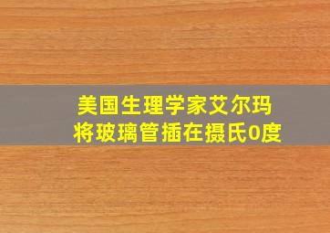 美国生理学家艾尔玛将玻璃管插在摄氏0度