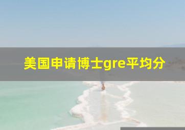 美国申请博士gre平均分