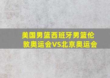 美国男篮西班牙男篮伦敦奥运会VS北京奥运会