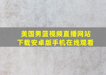 美国男篮视频直播网站下载安卓版手机在线观看