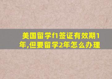 美国留学f1签证有效期1年,但要留学2年怎么办理