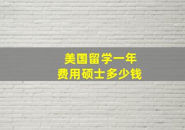 美国留学一年费用硕士多少钱