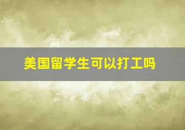 美国留学生可以打工吗