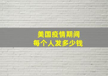 美国疫情期间每个人发多少钱