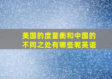 美国的度量衡和中国的不同之处有哪些呢英语