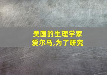 美国的生理学家爱尔马,为了研究