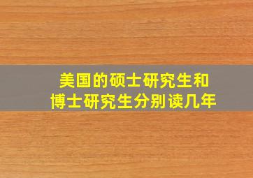 美国的硕士研究生和博士研究生分别读几年