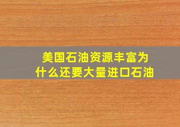 美国石油资源丰富为什么还要大量进口石油