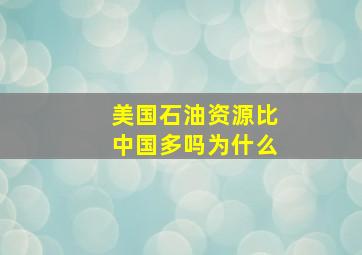 美国石油资源比中国多吗为什么