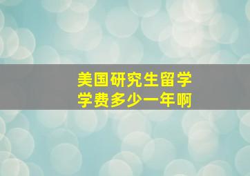 美国研究生留学学费多少一年啊