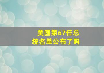 美国第67任总统名单公布了吗