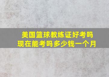 美国篮球教练证好考吗现在能考吗多少钱一个月