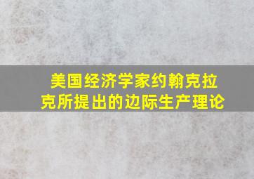 美国经济学家约翰克拉克所提出的边际生产理论