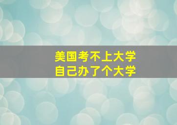 美国考不上大学自己办了个大学