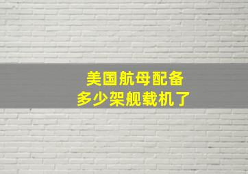 美国航母配备多少架舰载机了