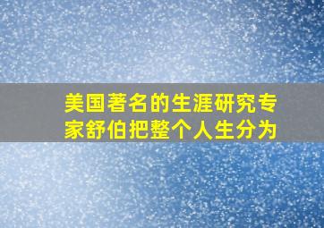 美国著名的生涯研究专家舒伯把整个人生分为