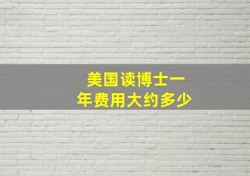 美国读博士一年费用大约多少