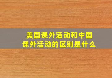 美国课外活动和中国课外活动的区别是什么