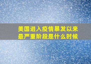 美国进入疫情暴发以来最严重阶段是什么时候