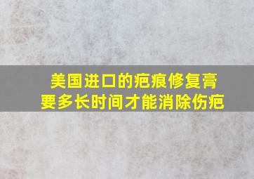 美国进口的疤痕修复膏要多长时间才能消除伤疤