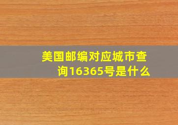 美国邮编对应城市查询16365号是什么