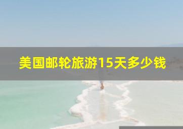 美国邮轮旅游15天多少钱