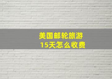 美国邮轮旅游15天怎么收费