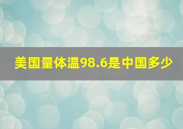 美国量体温98.6是中国多少