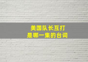 美国队长互打是哪一集的台词