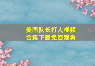 美国队长打人视频合集下载免费观看