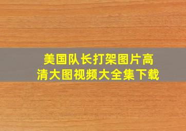 美国队长打架图片高清大图视频大全集下载