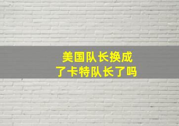 美国队长换成了卡特队长了吗