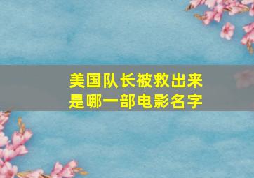 美国队长被救出来是哪一部电影名字