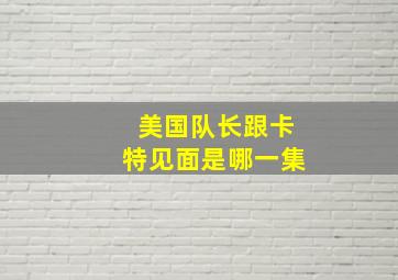 美国队长跟卡特见面是哪一集