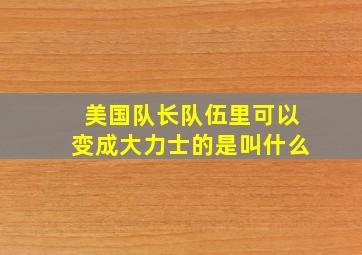 美国队长队伍里可以变成大力士的是叫什么