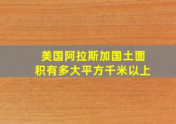 美国阿拉斯加国土面积有多大平方千米以上