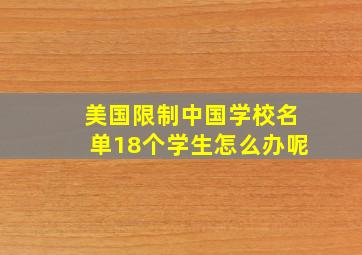 美国限制中国学校名单18个学生怎么办呢