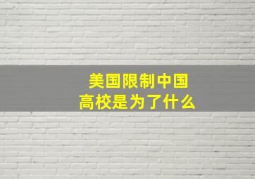 美国限制中国高校是为了什么