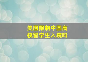 美国限制中国高校留学生入境吗