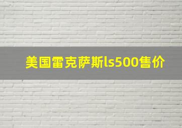 美国雷克萨斯ls500售价