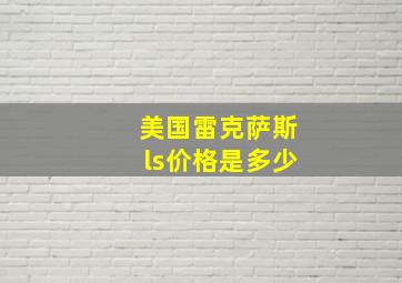 美国雷克萨斯ls价格是多少