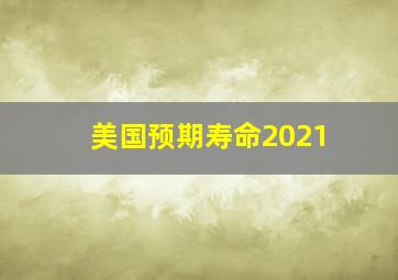 美国预期寿命2021