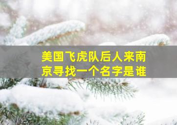 美国飞虎队后人来南京寻找一个名字是谁