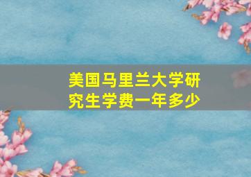 美国马里兰大学研究生学费一年多少