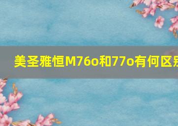 美圣雅恒M76o和77o有何区别