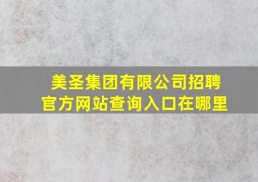 美圣集团有限公司招聘官方网站查询入口在哪里