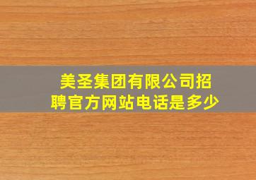 美圣集团有限公司招聘官方网站电话是多少